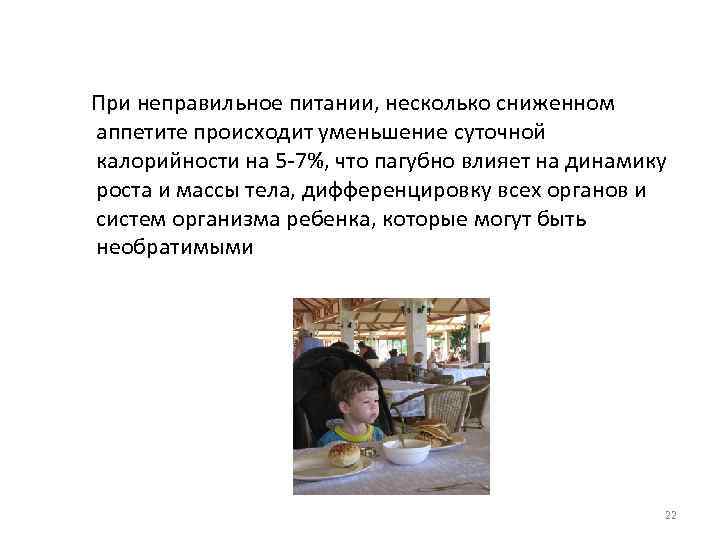 При неправильное питании, несколько сниженном аппетите происходит уменьшение суточной калорийности на 5 -7%, что