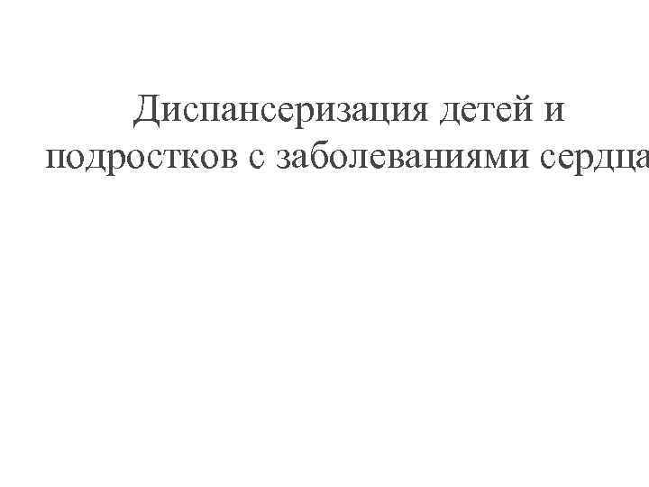 Диспансеризация детей и подростков с заболеваниями сердца 