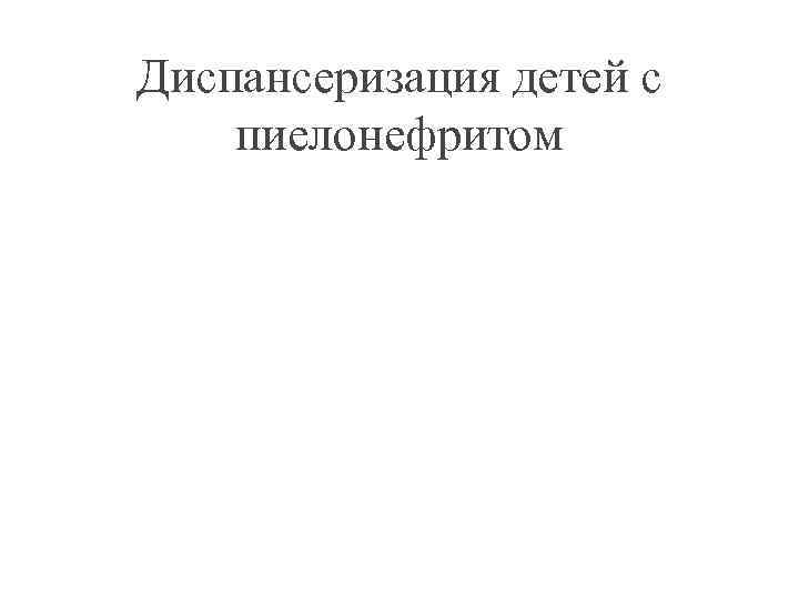 Диспансеризация детей с пиелонефритом 