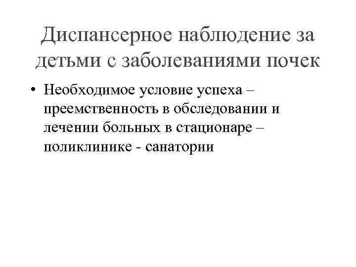 Диспансерное наблюдение за детьми с заболеваниями почек • Необходимое условие успеха – преемственность в