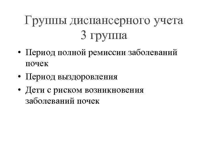Группы диспансерного учета 3 группа • Период полной ремиссии заболеваний почек • Период выздоровления