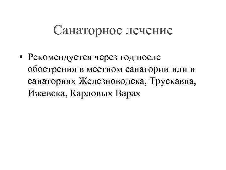 Санаторное лечение • Рекомендуется через год после обострения в местном санатории или в санаториях