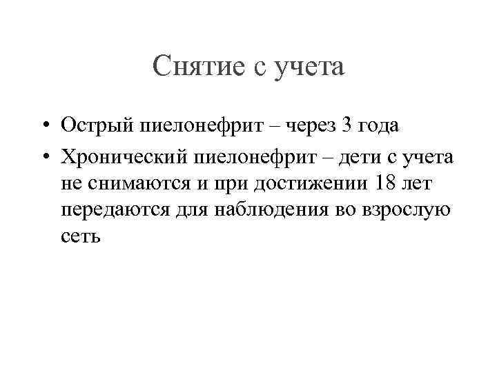 Снятие с учета • Острый пиелонефрит – через 3 года • Хронический пиелонефрит –