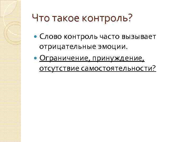 Что такое контроль? Слово контроль часто вызывает отрицательные эмоции. Ограничение, принуждение, отсутствие самостоятельности? 
