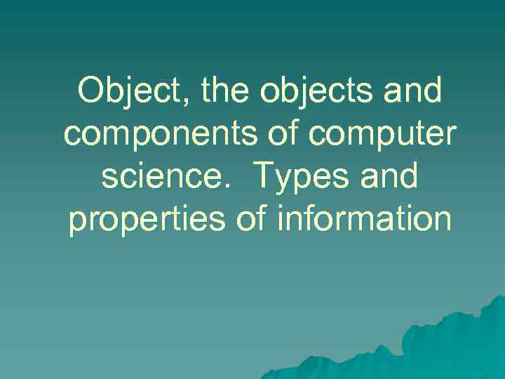 Object, the objects and components of computer science. Types and properties of information 