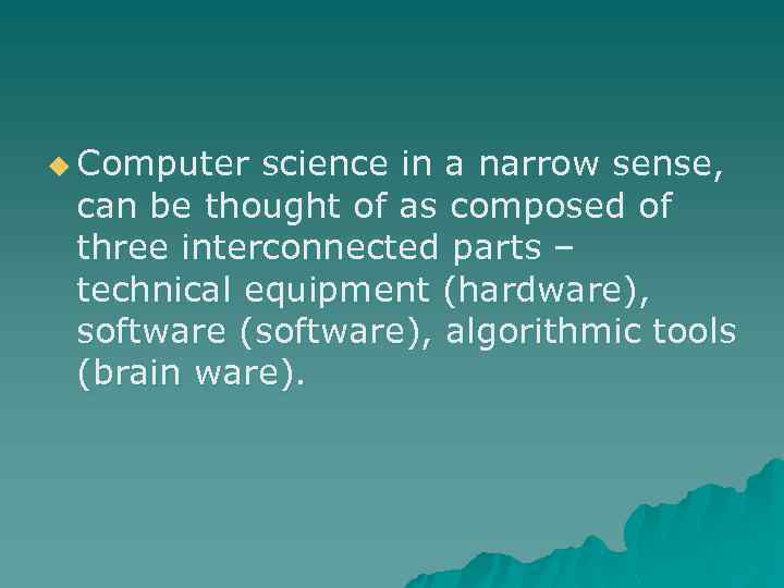 u Computer science in a narrow sense, can be thought of as composed of