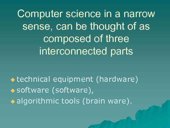 Computer science in a narrow sense, can be thought of as composed of three