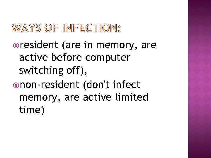  resident (are in memory, are active before computer switching off), non-resident (don't infect