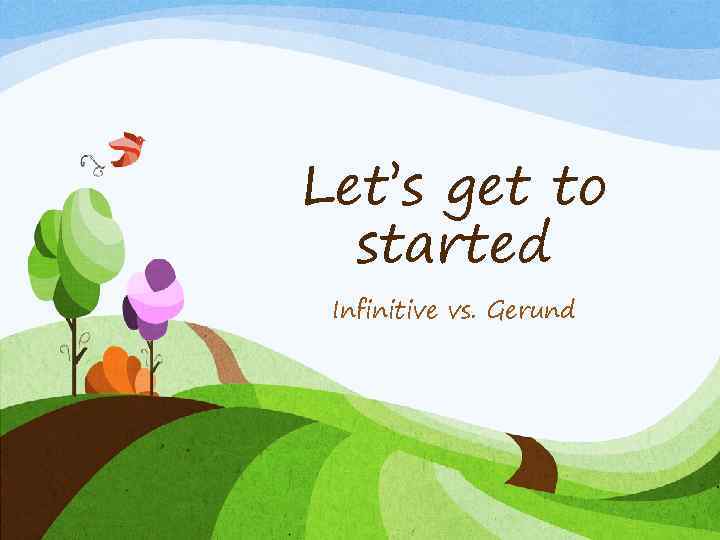 Let’s get to started Infinitive vs. Gerund 