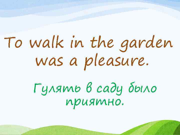 To walk in the garden was a pleasure. Гулять в саду было приятно. 