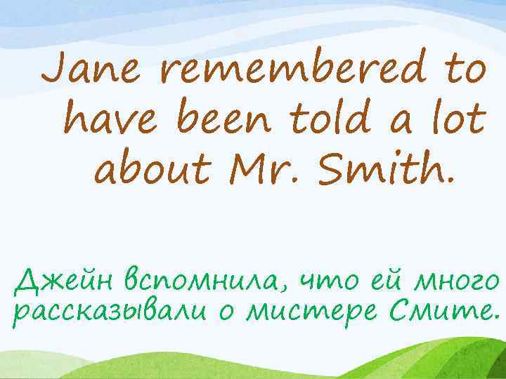 Jane remembered to have been told a lot about Mr. Smith. Джейн вспомнила, что