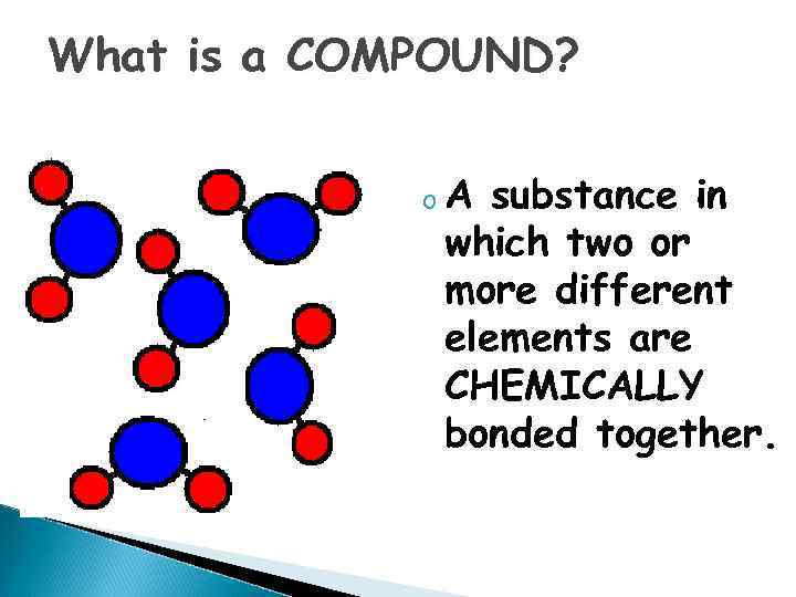 What is a COMPOUND? o. A substance in which two or more different elements