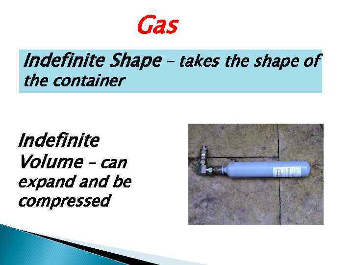 Gas Indefinite Shape – takes the shape of the container Indefinite Volume – can