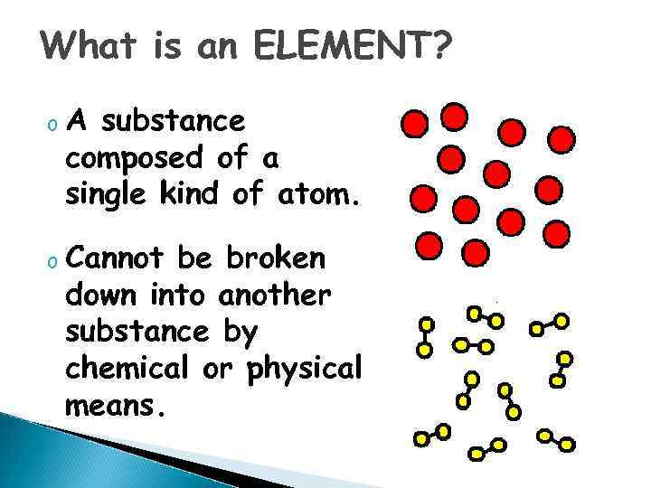 What is an ELEMENT? o A substance composed of a single kind of atom.