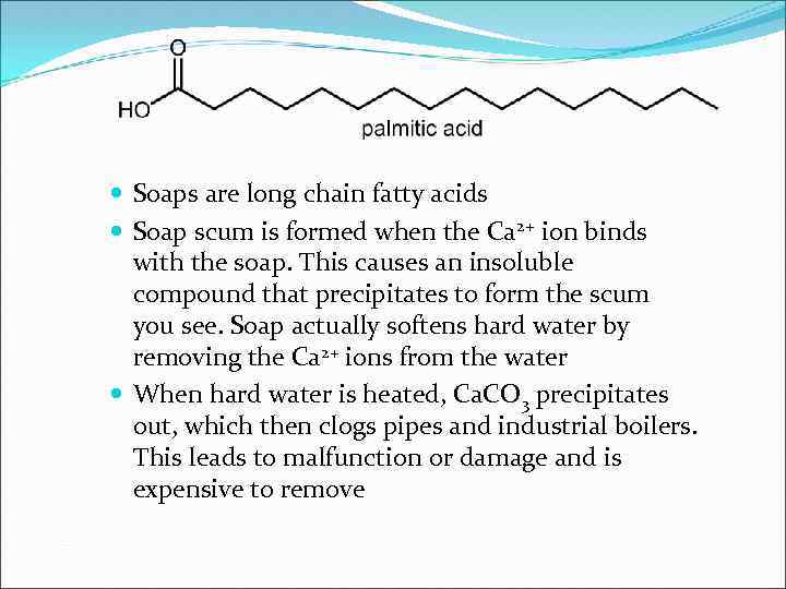  Soaps are long chain fatty acids Soap scum is formed when the Ca