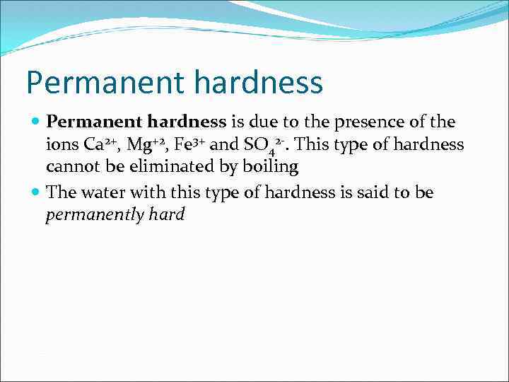 Permanent hardness is due to the presence of the ions Ca 2+, Mg+2, Fe