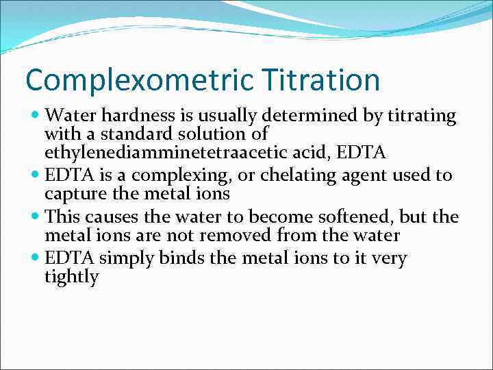 Complexometric Titration Water hardness is usually determined by titrating with a standard solution of