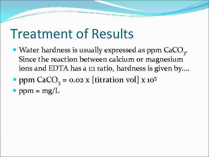 Treatment of Results Water hardness is usually expressed as ppm Ca. CO 3. Since