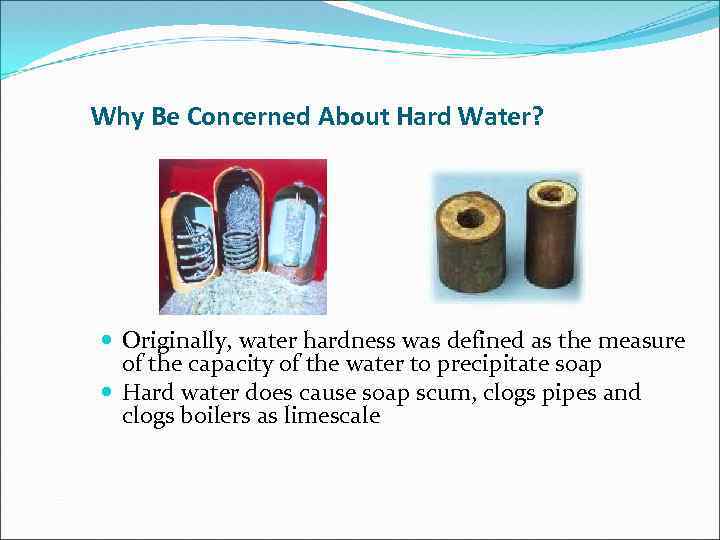 Why Be Concerned About Hard Water? Originally, water hardness was defined as the measure