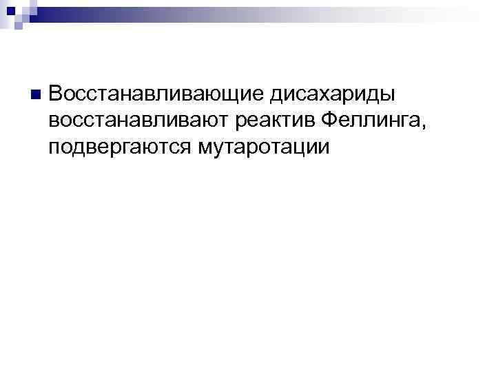 n Восстанавливающие дисахариды восстанавливают реактив Феллинга, подвергаются мутаротации 