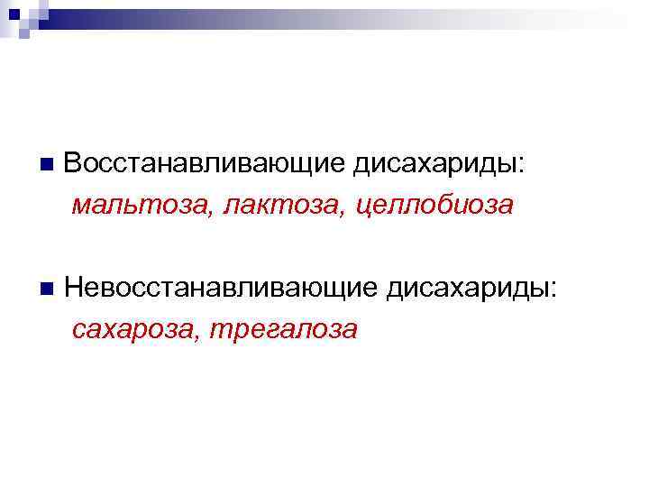 n Восстанавливающие дисахариды: мальтоза, лактоза, целлобиоза n Невосстанавливающие дисахариды: сахароза, трегалоза 