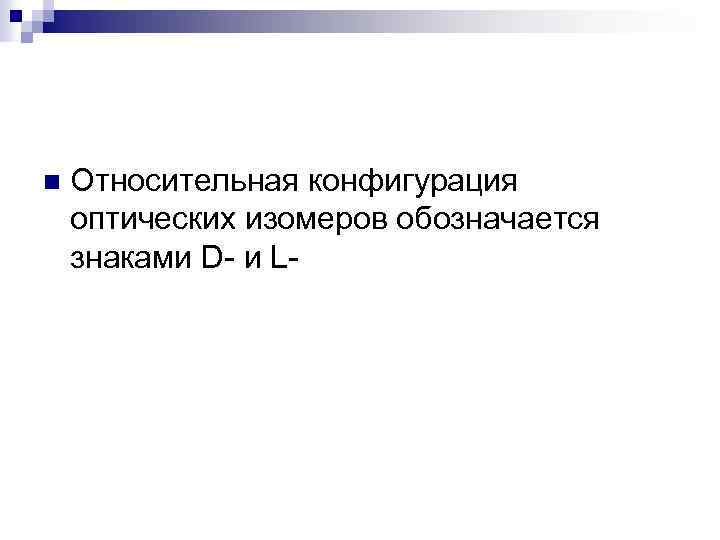 n Относительная конфигурация оптических изомеров обозначается знаками D- и L- 