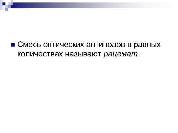 n Смесь оптических антиподов в равных количествах называют рацемат. 