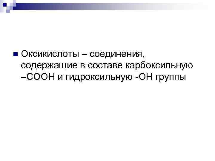 n Оксикислоты – соединения, содержащие в составе карбоксильную –СООН и гидроксильную -ОН группы 