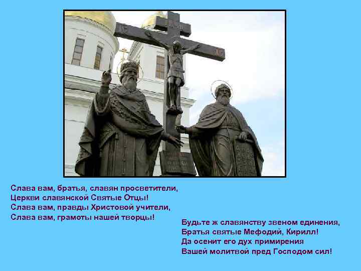 Слава вам, братья, славян просветители, Церкви славянской Святые Отцы! Слава вам, правды Христовой учители,
