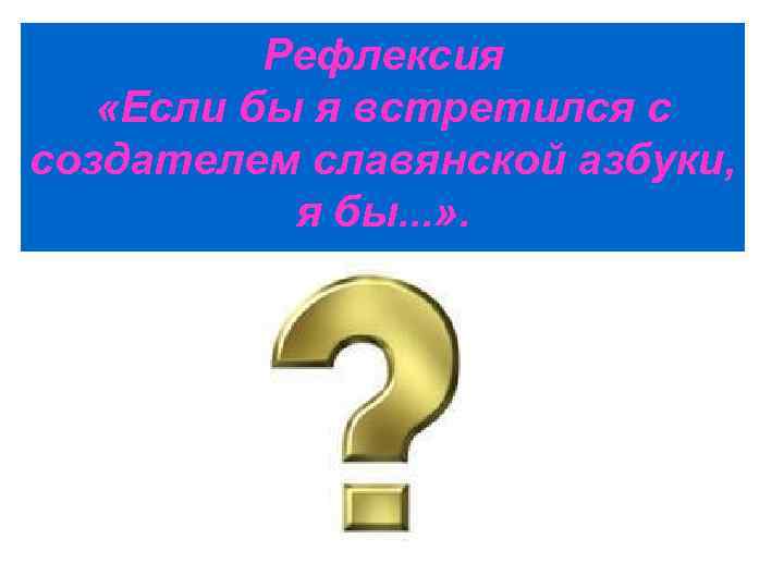 Рефлексия «Если бы я встретился с создателем славянской азбуки, я бы. . . »