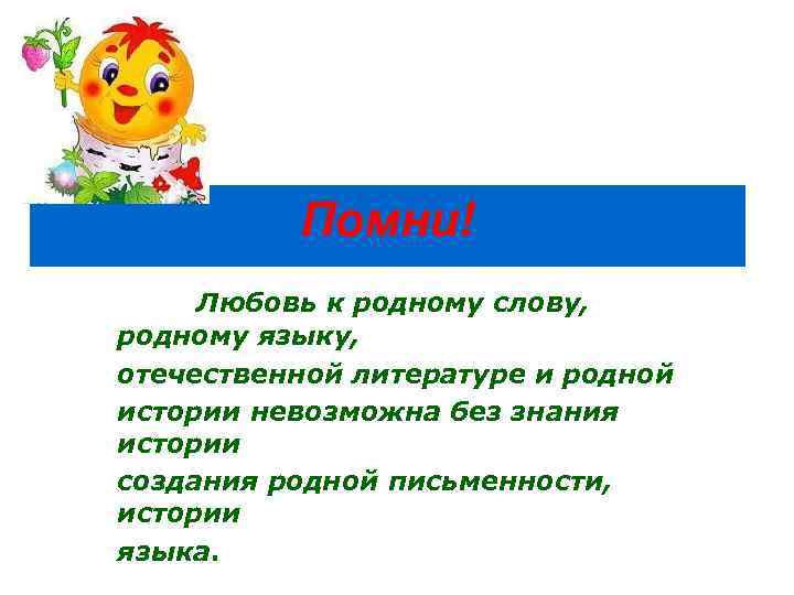 Помни! Любовь к родному слову, родному языку, отечественной литературе и родной истории невозможна без