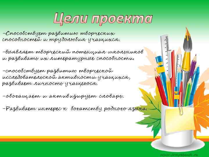 Цели проекта -Способствует развитию творческих способностей и трудолюбия учащихся. -выявляет творческий потенциал школьников и