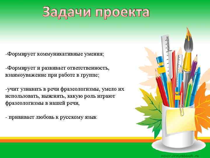 Задачи проекта -Формирует коммуникативные умения; -Формирует и развивает ответственность, взаимоуважение при работе в группе;
