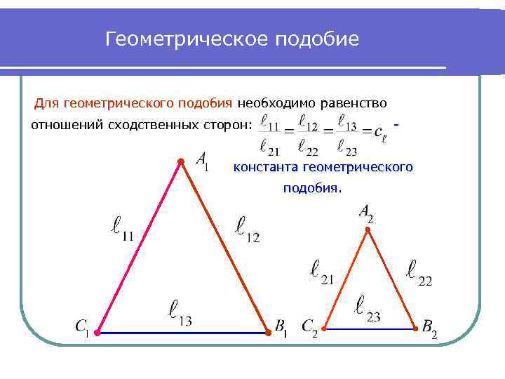 Геометрическое подобие Для геометрического подобия необходимо равенство отношений сходственных сторон: - константа геометрического подобия.