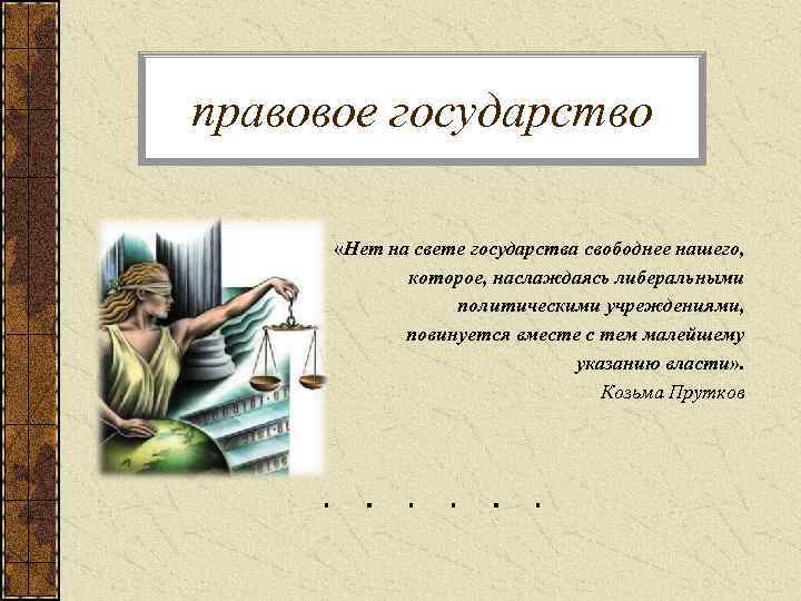 правовое государство «Нет на свете государства свободнее нашего, которое, наслаждаясь либеральными политическими учреждениями, повинуется