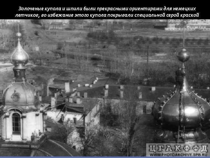 Золоченые купола и шпили были прекрасными ориентирами для немецких летчиков, во избежание этого купола