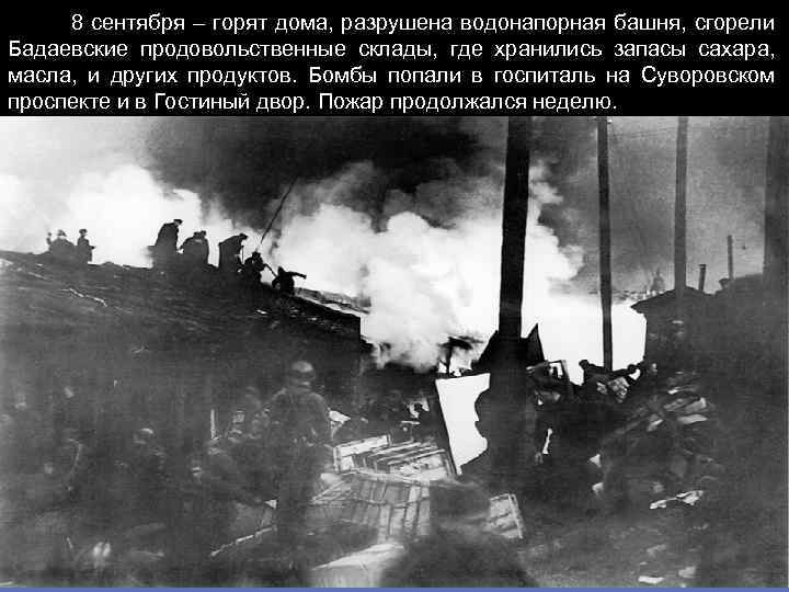  8 сентября – горят дома, разрушена водонапорная башня, сгорели Бадаевские продовольственные склады, где