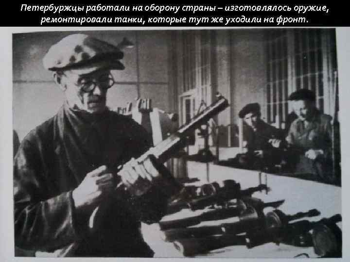 Петербуржцы работали на оборону страны – изготовлялось оружие, ремонтировали танки, которые тут же уходили