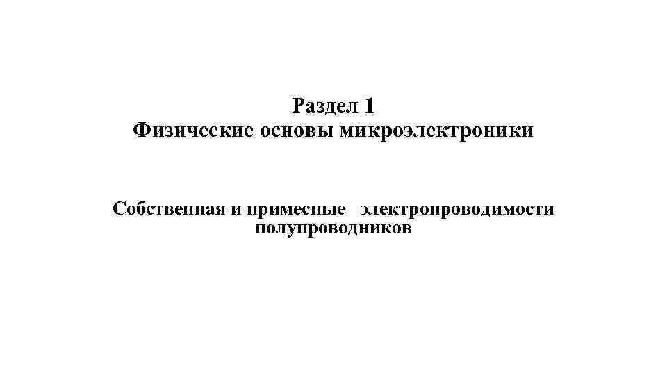 Раздел 1 Физические основы микроэлектроники Собственная и примесные электропроводимости полупроводников 