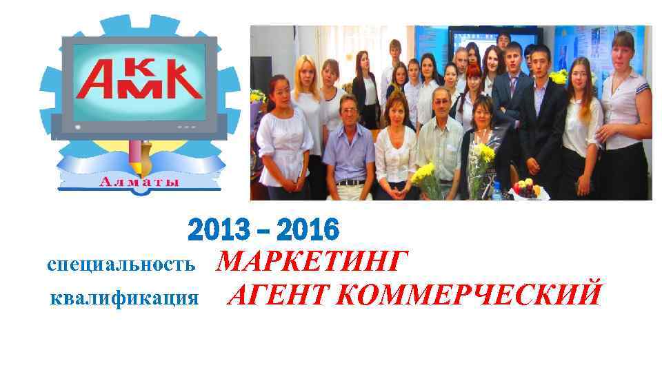 2013 – 2016 специальность МАРКЕТИНГ квалификация АГЕНТ КОММЕРЧЕСКИЙ 