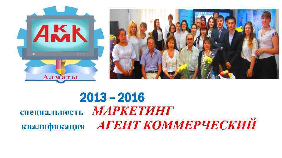 2013 – 2016 специальность МАРКЕТИНГ квалификация АГЕНТ КОММЕРЧЕСКИЙ 