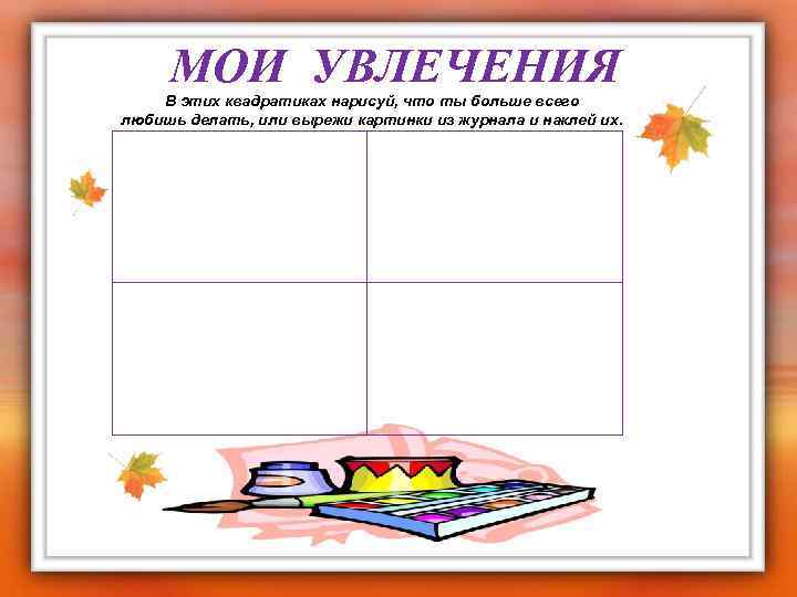 МОИ УВЛЕЧЕНИЯ В этих квадратиках нарисуй, что ты больше всего любишь делать, или вырежи