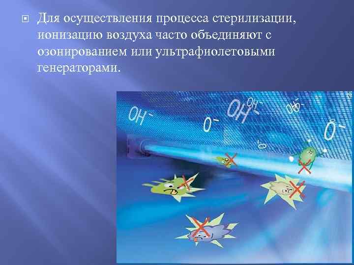  Для осуществления процесса стерилизации, ионизацию воздуха часто объединяют с озонированием или ультрафиолетовыми генераторами.