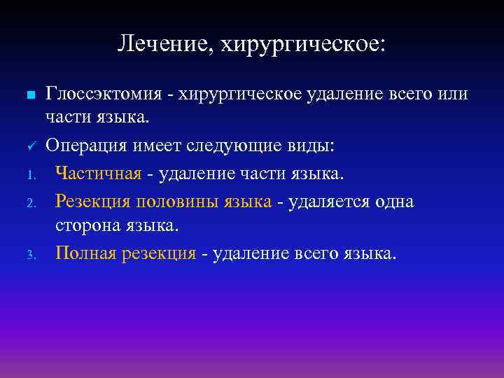 Лечение, хирургическое: n ü 1. 2. 3. Глоссэктомия хирургическое удаление всего или части языка.