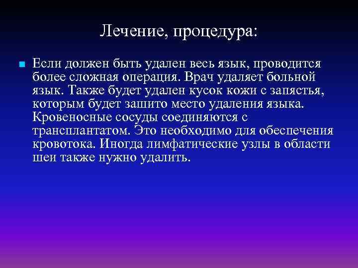 Лечение, процедура: n Если должен быть удален весь язык, проводится более сложная операция. Врач
