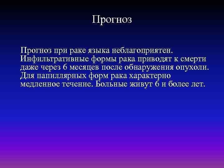 Прогноз Прогноз при раке языка неблагоприятен. Инфильтративные формы рака приводят к смерти даже через