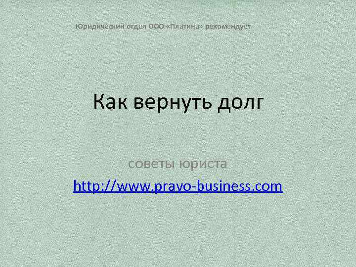 Юридический отдел ООО «Платина» рекомендует Как вернуть долг советы юриста http: //www. pravo-business. com