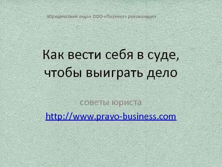 Юридический отдел ООО «Платина» рекомендует Как вести себя в суде, чтобы выиграть дело советы