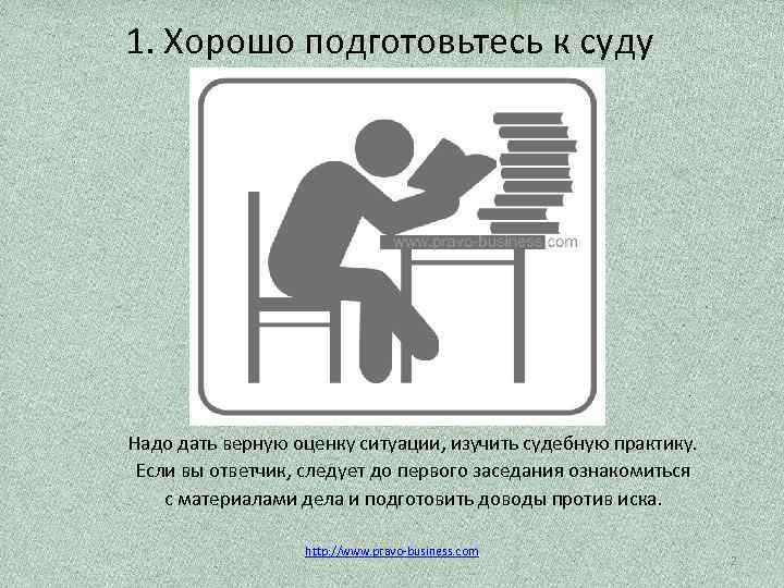 1. Хорошо подготовьтесь к суду Надо дать верную оценку ситуации, изучить судебную практику. Если