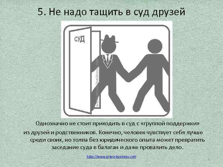 5. Не надо тащить в суд друзей Однозначно не стоит приходить в суд с
